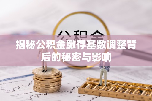 梅列揭秘公积金缴存基数调整背后的秘密与影响