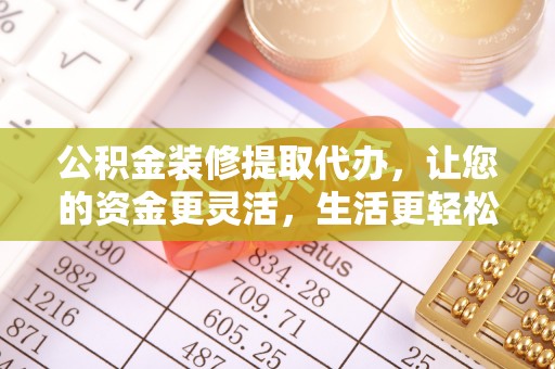 梅列公积金装修提取代办，让您的资金更灵活，生活更轻松