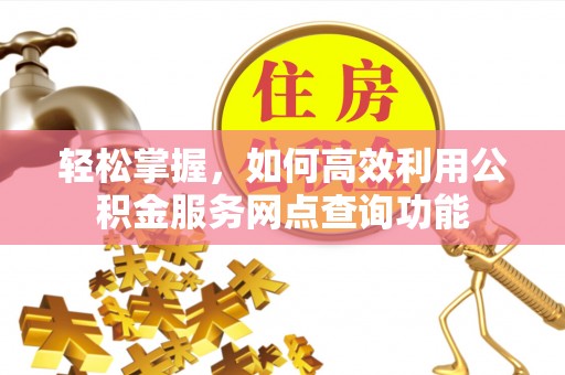 梅列轻松掌握，如何高效利用公积金服务网点查询功能