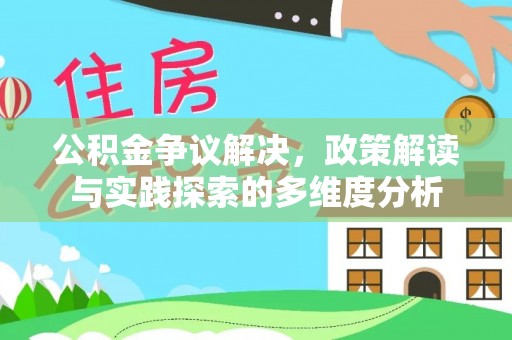 梅列公积金争议解决，政策解读与实践探索的多维度分析
