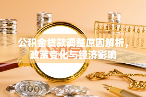 梅列公积金贷款调整原因解析，政策变化与经济影响