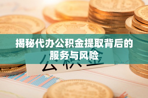 梅列揭秘代办公积金提取背后的服务与风险
