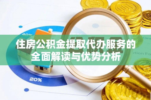 梅列住房公积金提取代办服务的全面解读与优势分析