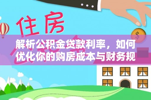 梅列解析公积金贷款利率，如何优化你的购房成本与财务规划