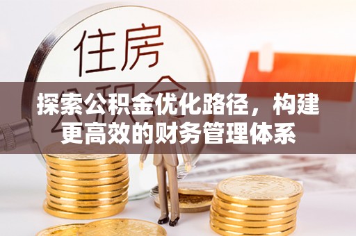 梅列探索公积金优化路径，构建更高效的财务管理体系