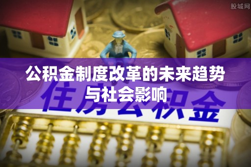 梅列公积金制度改革的未来趋势与社会影响