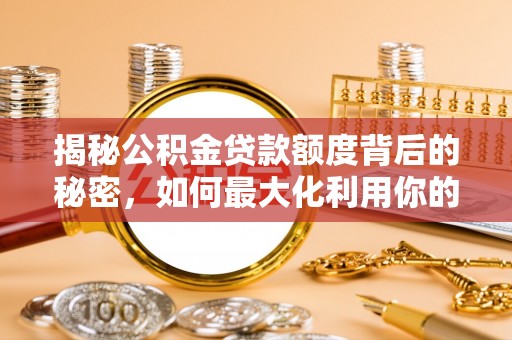 梅列揭秘公积金贷款额度背后的秘密，如何最大化利用你的福利？