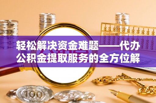 梅列轻松解决资金难题——代办公积金提取服务的全方位解析