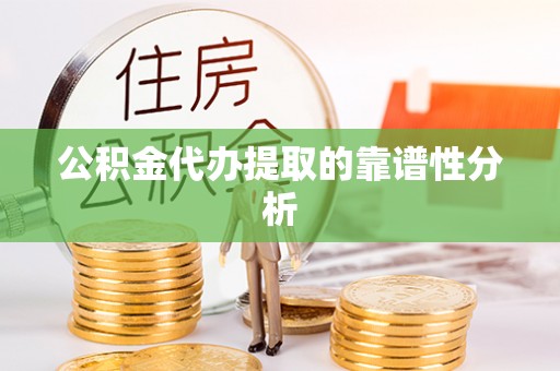 梅列公积金代办提取的靠谱性分析