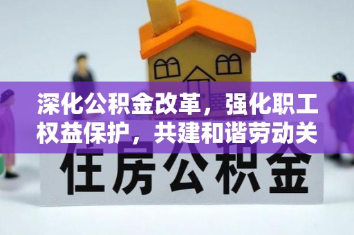 梅列深化公积金改革，强化职工权益保护，共建和谐劳动关系