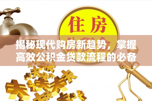 梅列揭秘现代购房新趋势，掌握高效公积金贷款流程的必备指南