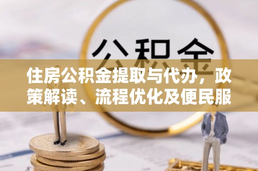 梅列住房公积金提取与代办，政策解读、流程优化及便民服务新趋势