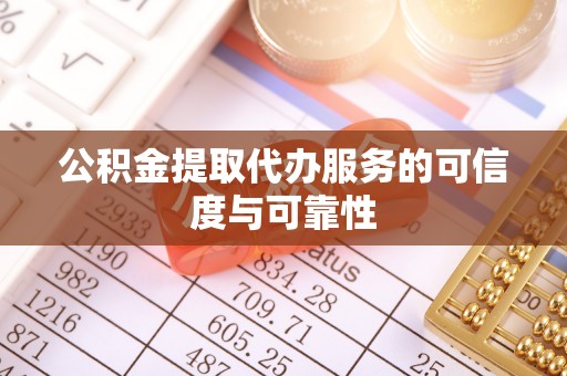 梅列公积金提取代办服务的可信度与可靠性