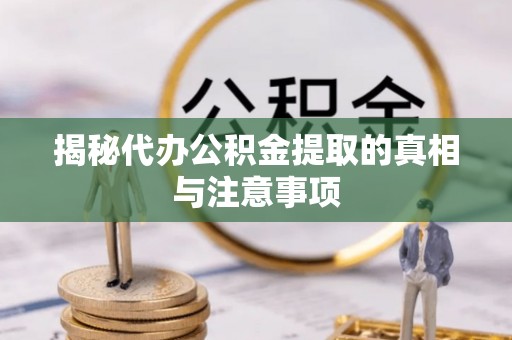 梅列揭秘代办公积金提取的真相与注意事项