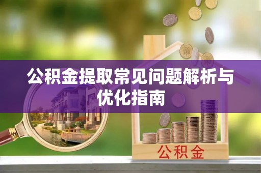 梅列公积金提取常见问题解析与优化指南
