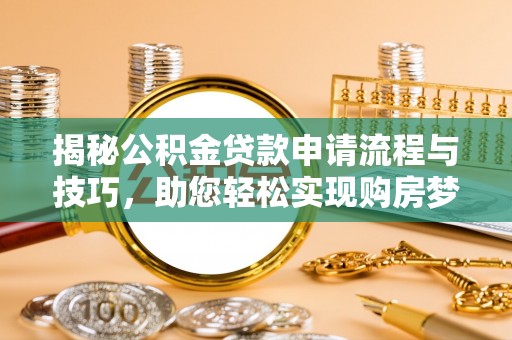 梅列揭秘公积金贷款申请流程与技巧，助您轻松实现购房梦想
