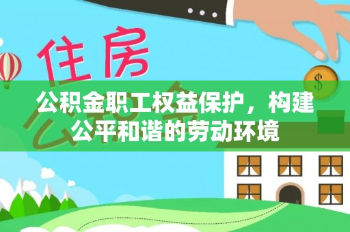 梅列公积金职工权益保护，构建公平和谐的劳动环境