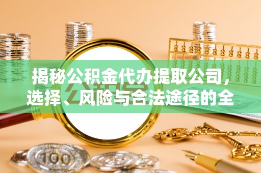 梅列揭秘公积金代办提取公司，选择、风险与合法途径的全面解析