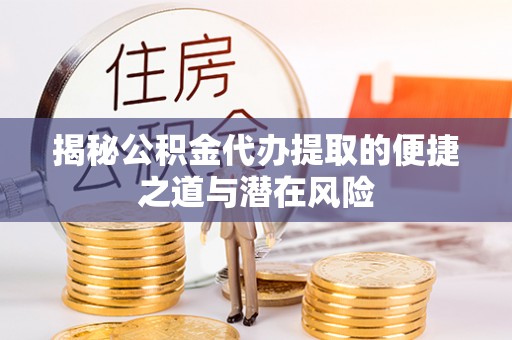 梅列揭秘公积金代办提取的便捷之道与潜在风险