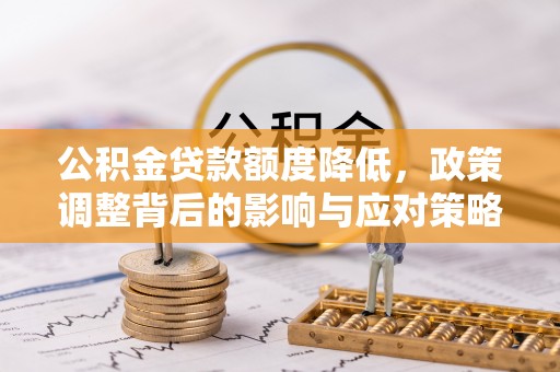梅列公积金贷款额度降低，政策调整背后的影响与应对策略
