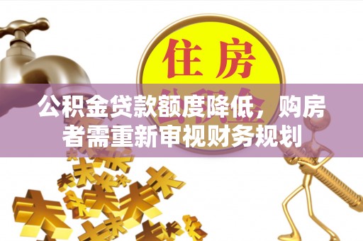 梅列公积金贷款额度降低，购房者需重新审视财务规划