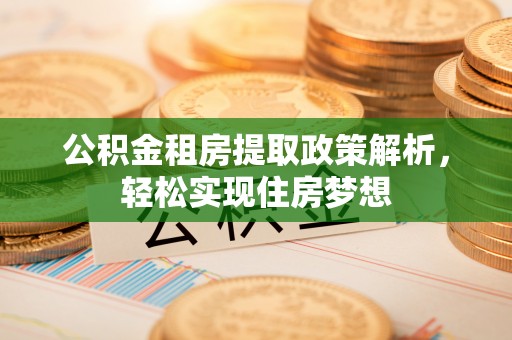 梅列公积金租房提取政策解析，轻松实现住房梦想
