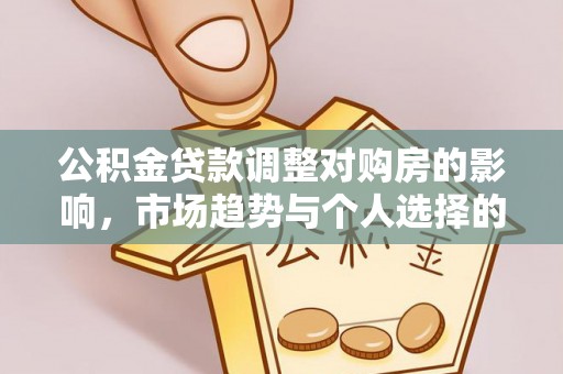 梅列公积金贷款调整对购房的影响，市场趋势与个人选择的深度解析