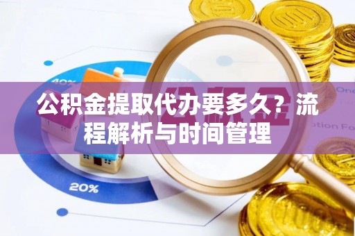 梅列公积金提取代办要多久？流程解析与时间管理