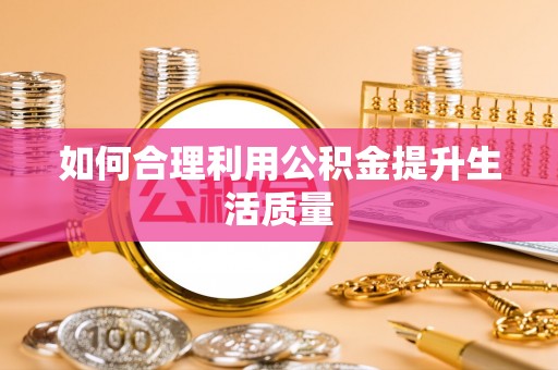 梅列如何合理利用公积金提升生活质量
