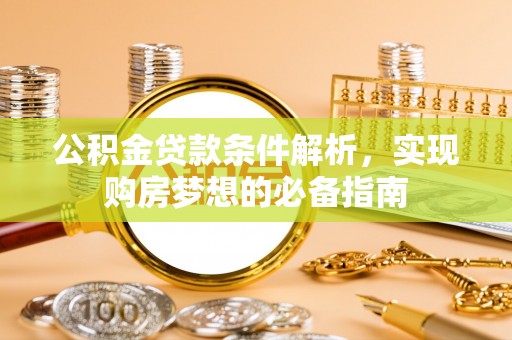 梅列公积金贷款条件解析，实现购房梦想的必备指南