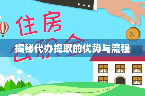 梅列揭秘代办提取的优势与流程