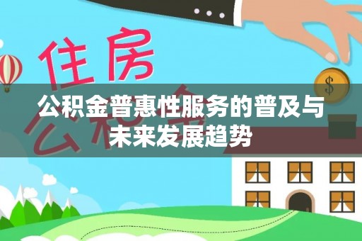 梅列公积金普惠性服务的普及与未来发展趋势
