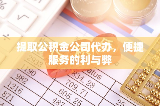 梅列提取公积金公司代办，便捷服务的利与弊