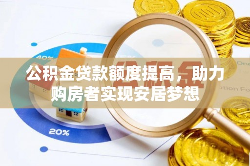 梅列公积金贷款额度提高，助力购房者实现安居梦想