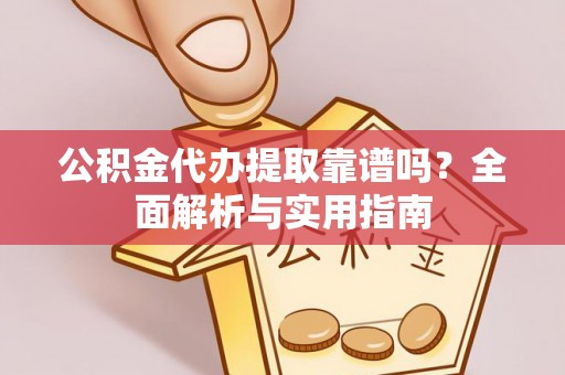 梅列公积金代办提取靠谱吗？全面解析与实用指南