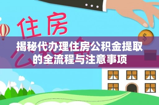 梅列揭秘代办理住房公积金提取的全流程与注意事项