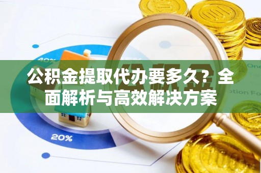 梅列公积金提取代办要多久？全面解析与高效解决方案
