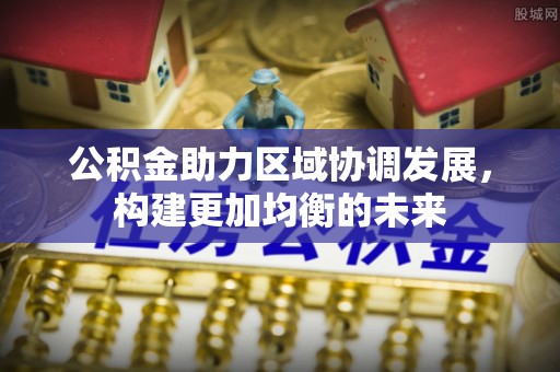 梅列公积金助力区域协调发展，构建更加均衡的未来