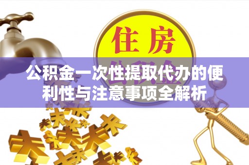 梅列公积金一次性提取代办的便利性与注意事项全解析