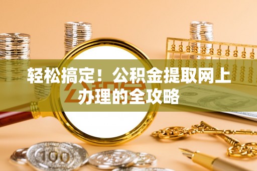 梅列轻松搞定！公积金提取网上办理的全攻略