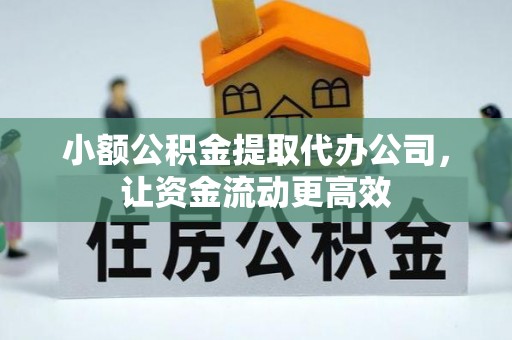 梅列小额公积金提取代办公司，让资金流动更高效