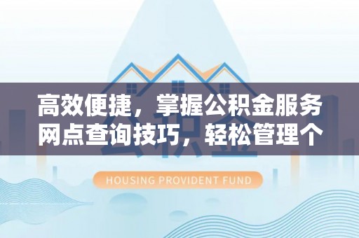 梅列高效便捷，掌握公积金服务网点查询技巧，轻松管理个人财务