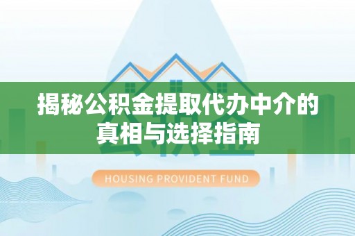 梅列揭秘公积金提取代办中介的真相与选择指南