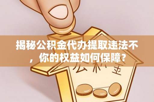 梅列揭秘公积金代办提取违法不，你的权益如何保障？