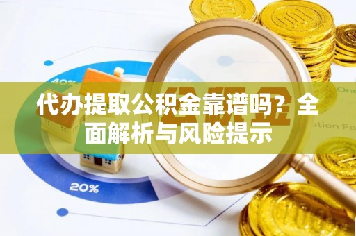 梅列代办提取公积金靠谱吗？全面解析与风险提示