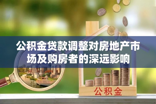梅列公积金贷款调整对房地产市场及购房者的深远影响