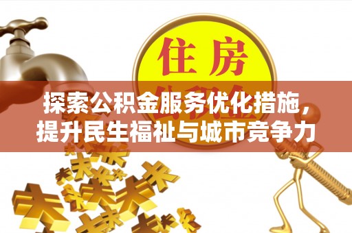 梅列探索公积金服务优化措施，提升民生福祉与城市竞争力