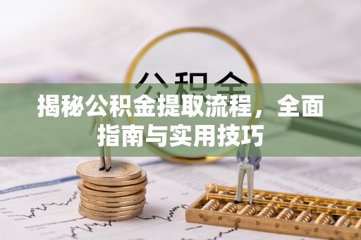 梅列揭秘公积金提取流程，全面指南与实用技巧